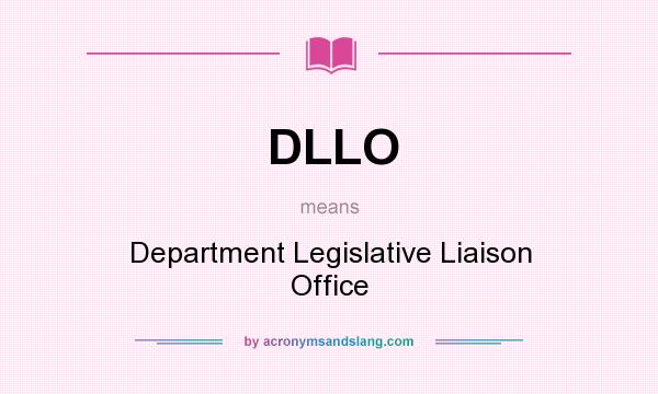 What does DLLO mean? It stands for Department Legislative Liaison Office