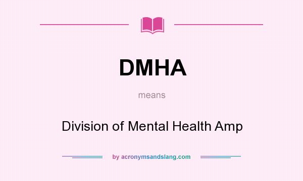 What does DMHA mean? It stands for Division of Mental Health Amp