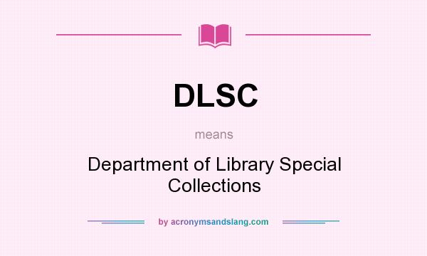 What does DLSC mean? It stands for Department of Library Special Collections