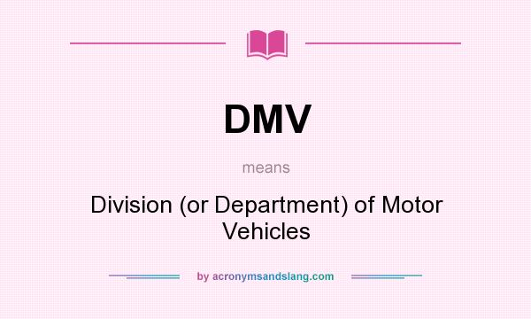 What does DMV mean? It stands for Division (or Department) of Motor Vehicles