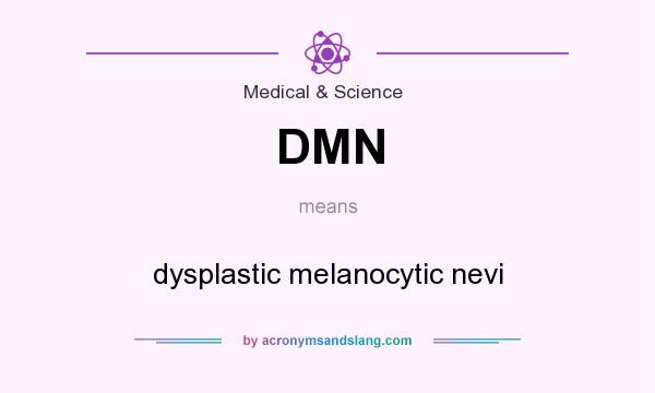 What does DMN mean? It stands for dysplastic melanocytic nevi