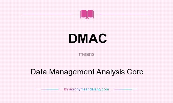 What does DMAC mean? It stands for Data Management Analysis Core