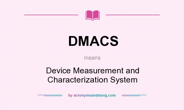 What does DMACS mean? It stands for Device Measurement and Characterization System