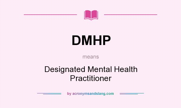What does DMHP mean? It stands for Designated Mental Health Practitioner
