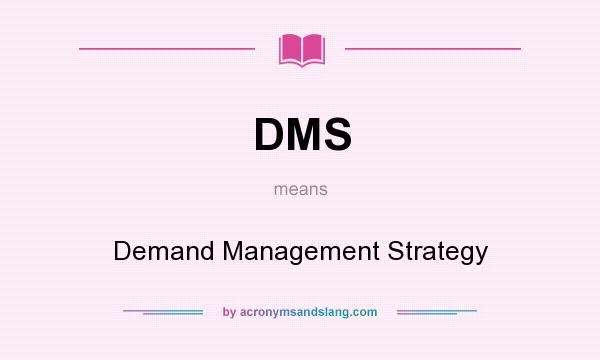 What does DMS mean? It stands for Demand Management Strategy