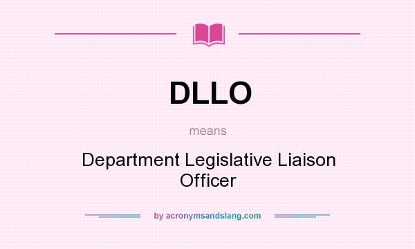 What does DLLO mean? It stands for Department Legislative Liaison Officer