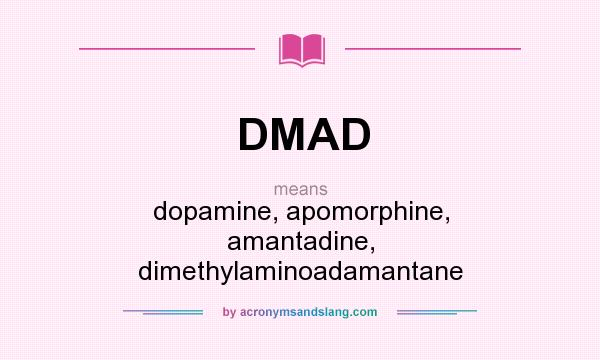 What does DMAD mean? It stands for dopamine, apomorphine, amantadine, dimethylaminoadamantane