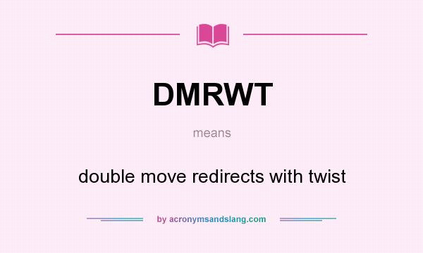 What does DMRWT mean? It stands for double move redirects with twist