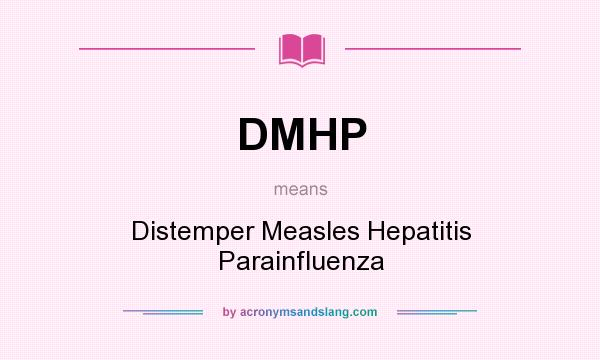 What does DMHP mean? It stands for Distemper Measles Hepatitis Parainfluenza