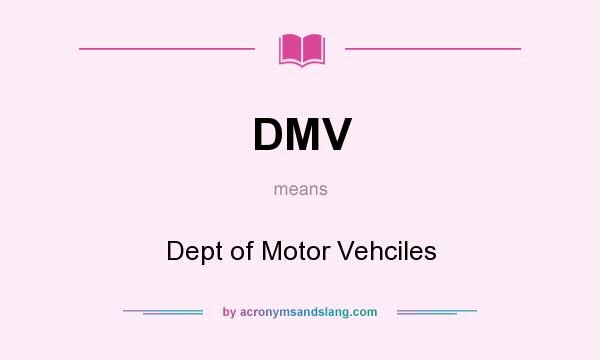 What does DMV mean? It stands for Dept of Motor Vehciles