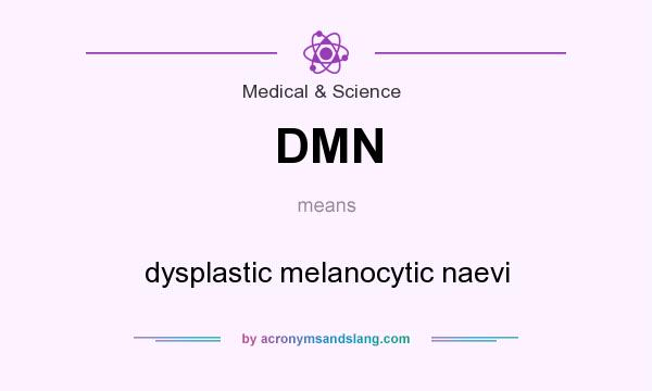 What does DMN mean? It stands for dysplastic melanocytic naevi
