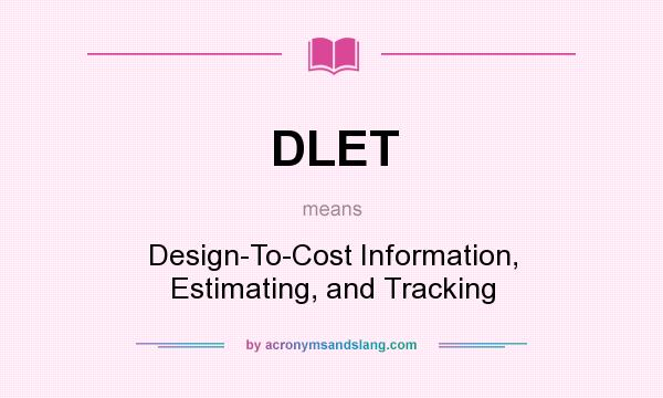What does DLET mean? It stands for Design-To-Cost Information, Estimating, and Tracking