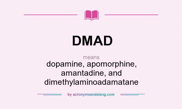What does DMAD mean? It stands for dopamine, apomorphine, amantadine, and dimethylaminoadamatane