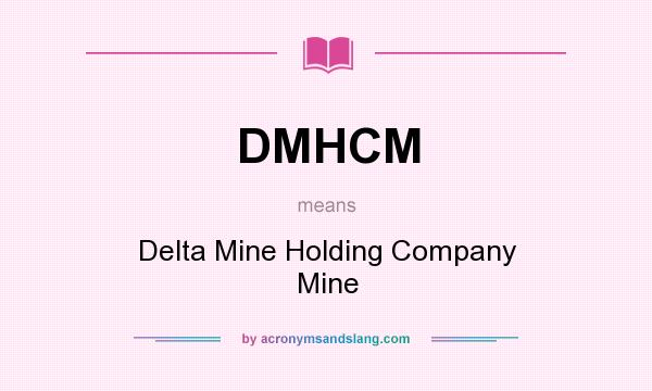 What does DMHCM mean? It stands for Delta Mine Holding Company Mine