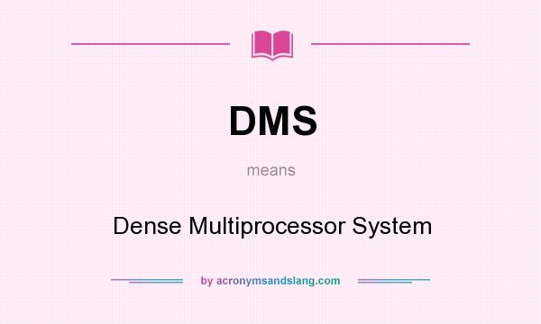 What does DMS mean? It stands for Dense Multiprocessor System