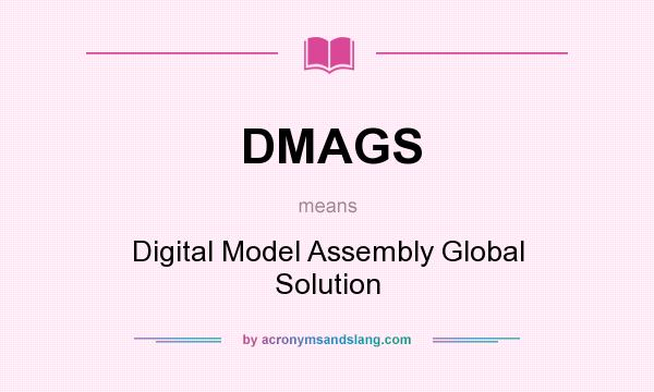 What does DMAGS mean? It stands for Digital Model Assembly Global Solution