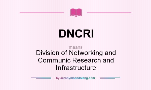 What does DNCRI mean? It stands for Division of Networking and Communic Research and Infrastructure