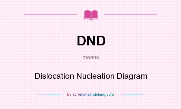 What does DND mean? It stands for Dislocation Nucleation Diagram