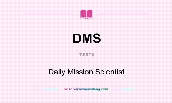 What does DMS mean? It stands for Daily Mission Scientist