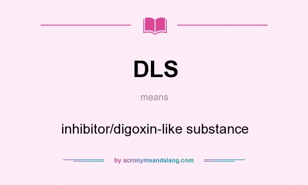 What does DLS mean? It stands for inhibitor/digoxin-like substance