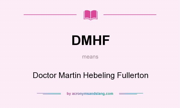 What does DMHF mean? It stands for Doctor Martin Hebeling Fullerton