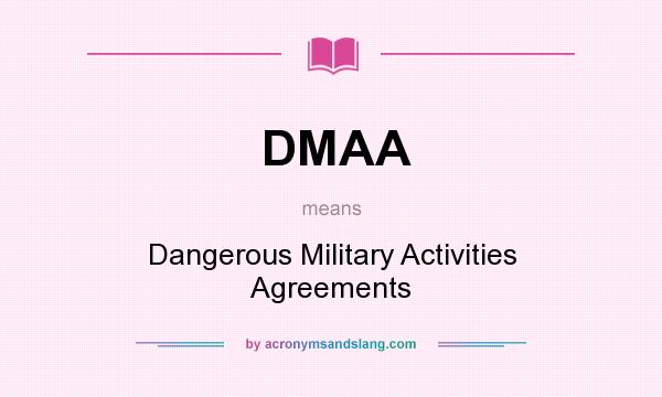 What does DMAA mean? It stands for Dangerous Military Activities Agreements