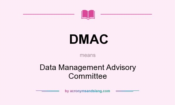What does DMAC mean? It stands for Data Management Advisory Committee