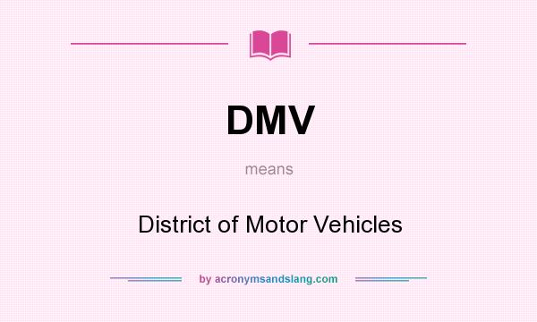 What does DMV mean? It stands for District of Motor Vehicles