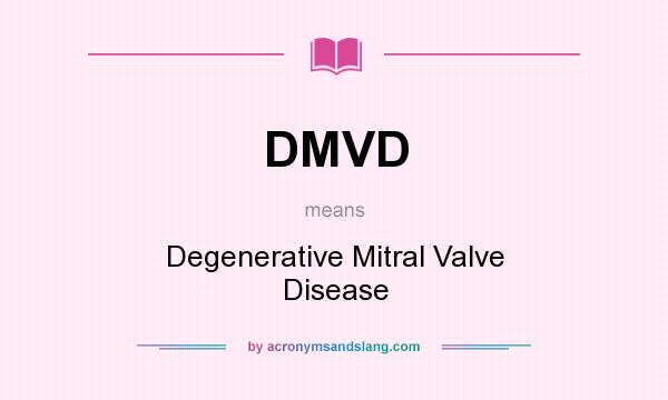 What does DMVD mean? It stands for Degenerative Mitral Valve Disease