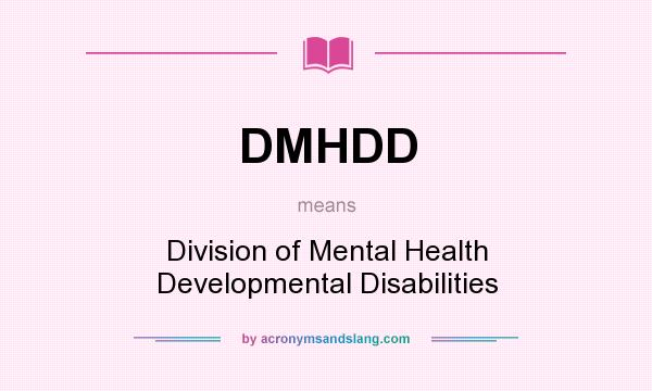 What does DMHDD mean? It stands for Division of Mental Health Developmental Disabilities