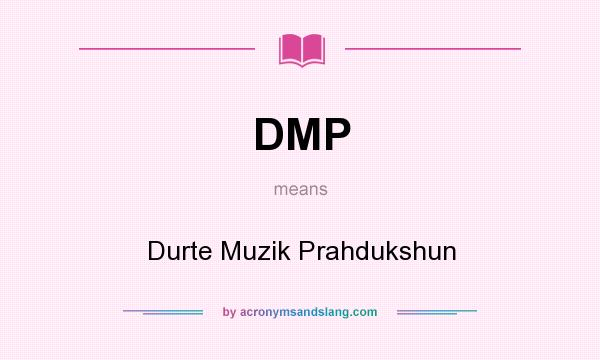 What does DMP mean? It stands for Durte Muzik Prahdukshun