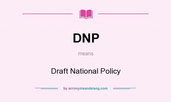 What does DNP mean? It stands for Draft National Policy