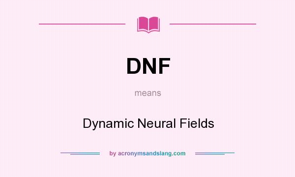 What does DNF mean? It stands for Dynamic Neural Fields