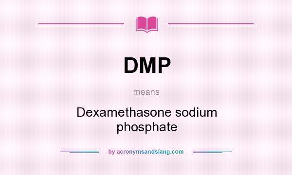 What does DMP mean? It stands for Dexamethasone sodium phosphate
