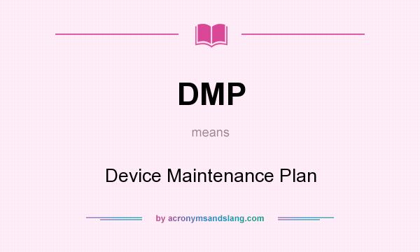 What does DMP mean? It stands for Device Maintenance Plan