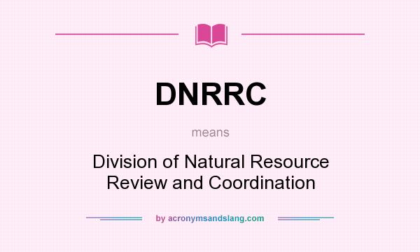 What does DNRRC mean? It stands for Division of Natural Resource Review and Coordination