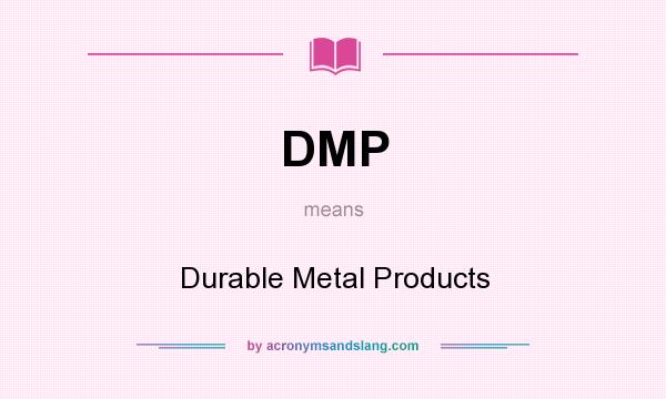 What does DMP mean? It stands for Durable Metal Products