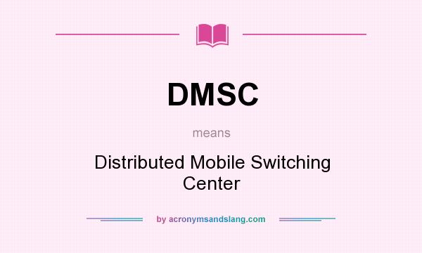 What does DMSC mean? It stands for Distributed Mobile Switching Center