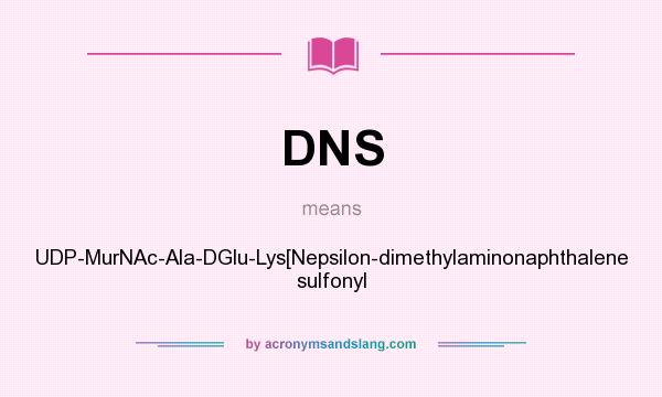 What does DNS mean? It stands for UDP-MurNAc-Ala-DGlu-Lys[Nepsilon-dimethylaminonaphthalene sulfonyl