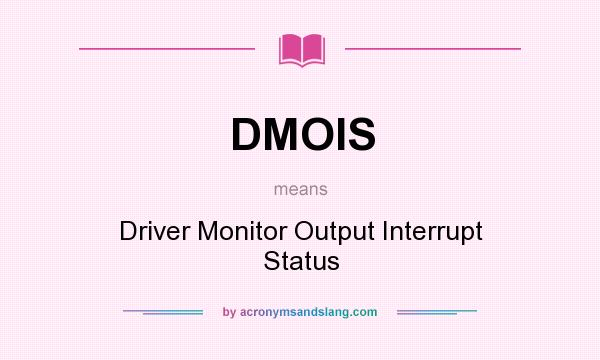 What does DMOIS mean? It stands for Driver Monitor Output Interrupt Status