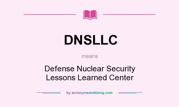 What does DNSLLC mean? It stands for Defense Nuclear Security Lessons Learned Center