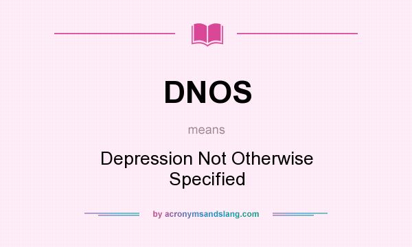What does DNOS mean? It stands for Depression Not Otherwise Specified