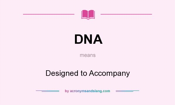 What does DNA mean? It stands for Designed to Accompany