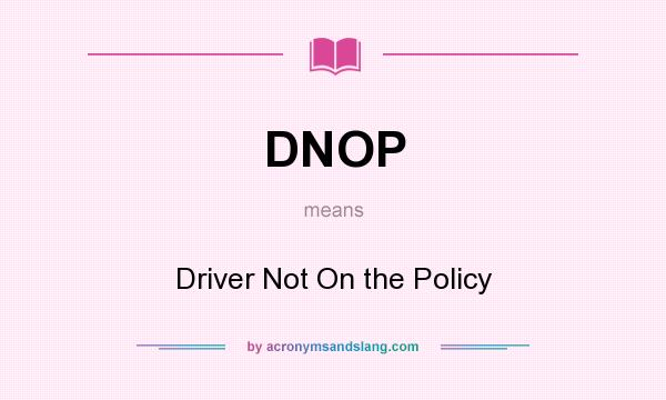 What does DNOP mean? It stands for Driver Not On the Policy