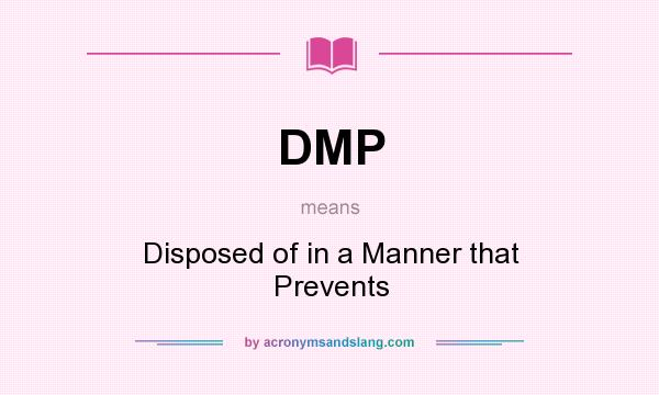What does DMP mean? It stands for Disposed of in a Manner that Prevents