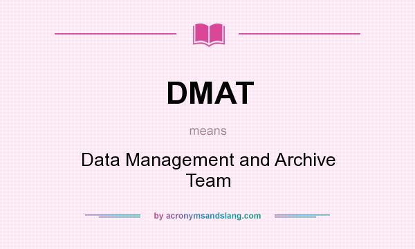 What does DMAT mean? It stands for Data Management and Archive Team