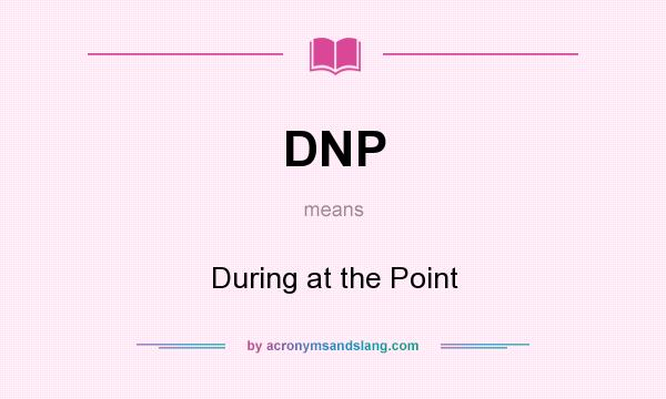 What does DNP mean? It stands for During at the Point