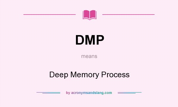 What does DMP mean? It stands for Deep Memory Process