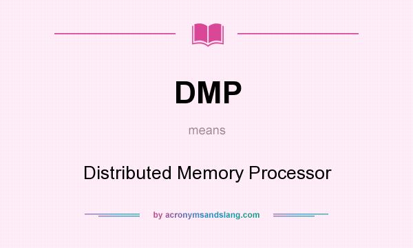 What does DMP mean? It stands for Distributed Memory Processor