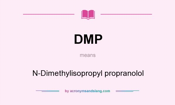 What does DMP mean? It stands for N-Dimethylisopropyl propranolol